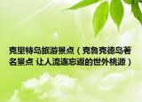 克里特島旅游景點(diǎn)（克魯克德島著名景點(diǎn) 讓人流連忘返的世外桃源）