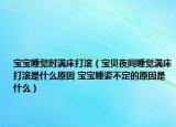 寶寶睡覺時滿床打滾（寶貝夜間睡覺滿床打滾是什么原因 寶寶睡姿不定的原因是什么）
