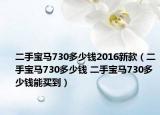 二手寶馬730多少錢2016新款（二手寶馬730多少錢 二手寶馬730多少錢能買到）