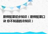廚師配菜初步知識(shí)（廚師配菜口訣 你不知道的冷知識(shí)）