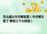 怎么能讓牛仔褲變緊（牛仔褲太緊了 教你三個小妙招）