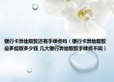 銀行卡異地取款還有手續(xù)費(fèi)嗎（銀行卡異地取款最多能取多少錢 幾大銀行異地取款手續(xù)費(fèi)不同）