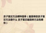 親子鑒定方法哪種簡單（最簡單的親子鑒定方法是什么 親子鑒定最簡單方法有哪些）