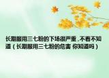 長期服用三七粉的下場(chǎng)很嚴(yán)重 ,不看不知道（長期服用三七粉的危害 你知道嗎）