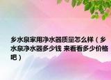 鄉(xiāng)水泉家用凈水器質(zhì)量怎么樣（鄉(xiāng)水泉凈水器多少錢 來看看多少價格吧）