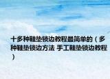 十多種鞋墊鎖邊教程最簡單的（多種鞋墊鎖邊方法 手工鞋墊鎖邊教程）