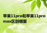 蘋果11pro和蘋果11promax區(qū)別哪里