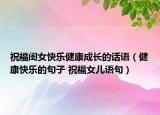 祝福閨女快樂健康成長的話語（健康快樂的句子 祝福女兒語句）