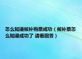 怎么知道候補購票成功（候補票怎么知道成功了 請看回答）
