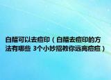 白醋可以去痘?。ò状兹ザ挥〉姆椒ㄓ心男?3個小妙招教你遠離痘痘）