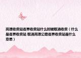 高速收費站省界收費站什么時候取消收費（什么是省界收費站 取消高速公路省界收費站是什么意思）