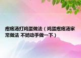 疙瘩湯打雞蛋做法（雞蛋疙瘩湯家常做法 不妨動(dòng)手做一下）