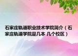 石家莊軌道職業(yè)技術(shù)學(xué)院簡(jiǎn)介（石家莊軌道學(xué)院是幾本 幾個(gè)校區(qū)）