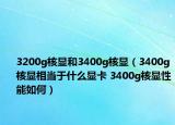 3200g核顯和3400g核顯（3400g核顯相當于什么顯卡 3400g核顯性能如何）