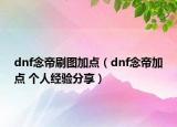 dnf念帝刷圖加點(diǎn)（dnf念帝加點(diǎn) 個(gè)人經(jīng)驗(yàn)分享）