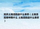 拍賣土地流拍是什么意思（土地流拍意味著什么 土地流拍是什么意思）