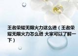 王者榮耀無限火力這么進（王者榮耀無限火力怎么進 大家可以了解一下）