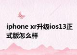 iphone xr升級ios13正式版怎么樣