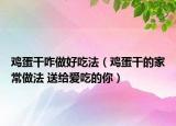 雞蛋干咋做好吃法（雞蛋干的家常做法 送給愛吃的你）
