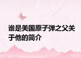 誰是美國原子彈之父關(guān)于他的簡介