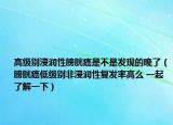 高級(jí)別浸潤性膀胱癌是不是發(fā)現(xiàn)的晚了（膀胱癌低級(jí)別非浸潤性復(fù)發(fā)率高么 一起了解一下）