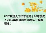 86年屬虎人下半年運(yùn)勢(shì)（86年屬虎人2019年每月運(yùn)勢(shì) 屬虎人一起看看吧）