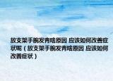 放支架手腕發(fā)青啥原因 應該如何改善癥狀呢（放支架手腕發(fā)青啥原因 應該如何改善癥狀）
