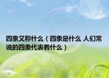 四象又稱什么（四象是什么 人們常說的四象代表著什么）
