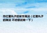 炸紅薯丸子的家常做法（紅署丸子的做法 不妨嘗試做一下）