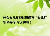 什么女兒紅能長(zhǎng)期保存（女兒紅怎么保存 你了解嗎）