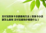 支付寶醫(yī)?？ㄓ囝~查詢方法（醫(yī)保卡小余額怎么查詢 支付寶查詢步驟是什么）