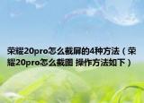 榮耀20pro怎么截屏的4種方法（榮耀20pro怎么截圖 操作方法如下）