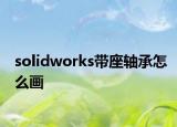 solidworks帶座軸承怎么畫