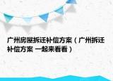 廣州房屋拆遷補(bǔ)償方案（廣州拆遷補(bǔ)償方案 一起來(lái)看看）