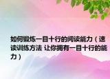 如何鍛煉一目十行的閱讀能力（速讀訓(xùn)練方法 讓你擁有一目十行的能力）