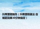 抖臀蛋糕制作（抖臀蛋糕做法 自制超簡單30分鐘搞定）