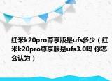 紅米k20pro尊享版是ufs多少（紅米k20pro尊享版是ufs3.0嗎 你怎么認為）