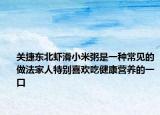 關(guān)捷東北蝦滑小米粥是一種常見的做法家人特別喜歡吃健康營養(yǎng)的一口
