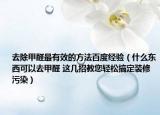 去除甲醛最有效的方法百度經(jīng)驗(yàn)（什么東西可以去甲醛 這幾招教您輕松搞定裝修污染）