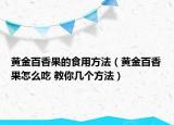 黃金百香果的食用方法（黃金百香果怎么吃 教你幾個方法）