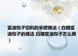 富油包子餡料的家庭做法（白糖富油包子的做法 白糖富油包子怎么做）