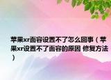 蘋果xr面容設(shè)置不了怎么回事（蘋果xr設(shè)置不了面容的原因 修復(fù)方法）