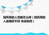 招風(fēng)耳的人性格怎么樣（招風(fēng)耳的人面相好不好 命運如何）