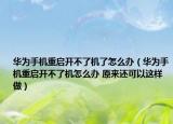 華為手機重啟開不了機了怎么辦（華為手機重啟開不了機怎么辦 原來還可以這樣做）
