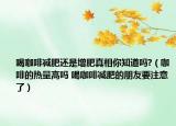 喝咖啡減肥還是增肥真相你知道嗎?（咖啡的熱量高嗎 喝咖啡減肥的朋友要注意了）