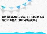 如何做粉湯好吃又簡單竅門（粉湯怎么做最好吃 教你做出美味好吃的粉湯）