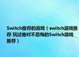 Switch推薦的游戲（switch游戲推薦 玩過絕對不后悔的Switch游戲推薦）