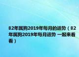 82年屬狗2019年每月的運勢（82年屬狗2019年每月運勢 一起來看看）