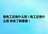 有電工證有什么用（電工證有什么用 快來了解看看）