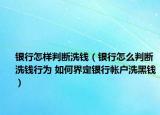 銀行怎樣判斷洗錢（銀行怎么判斷洗錢行為 如何界定銀行帳戶洗黑錢）